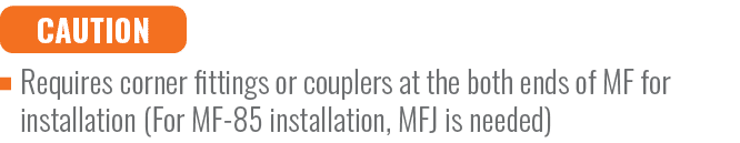 CAUTION,Requires corner fittings or couplers at the both ends of MF for installation (For MF 85 installation, MFJ is ...