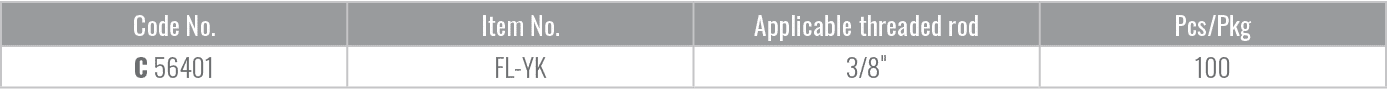 Code No.,Item No.,Applicable threaded rod,Pcs/Pkg,C 56401,FL YK,3/8\“,100