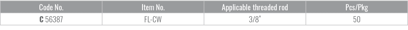 Code No.,Item No.,Applicable threaded rod,Pcs/Pkg,C 56387,FL CW,3/8\“,50