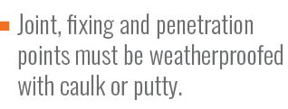 Joint, fixing and penetration points must be weatherproofed with caulk or putty