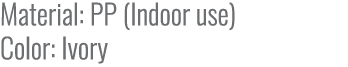 Material: PP (Indoor use) Color: Ivory